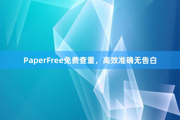 PaperFree免费查重,高效准确无告白
