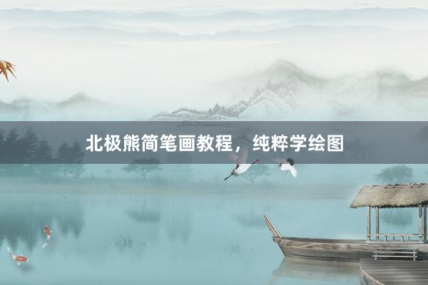 北极熊简笔画教程，纯粹学绘图